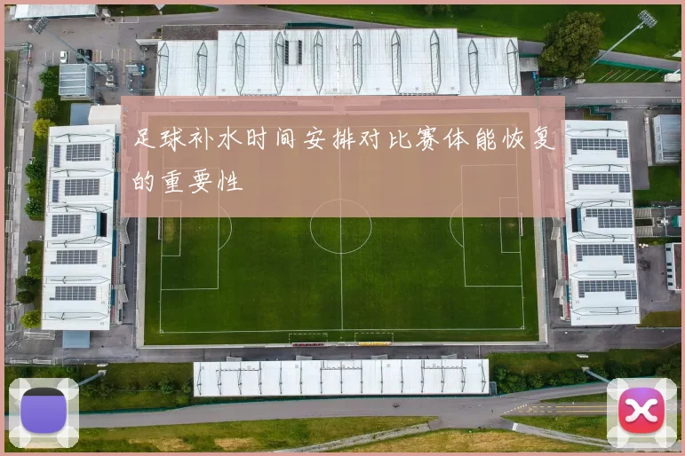 足球补水时间安排对比赛体能恢复的重要性
