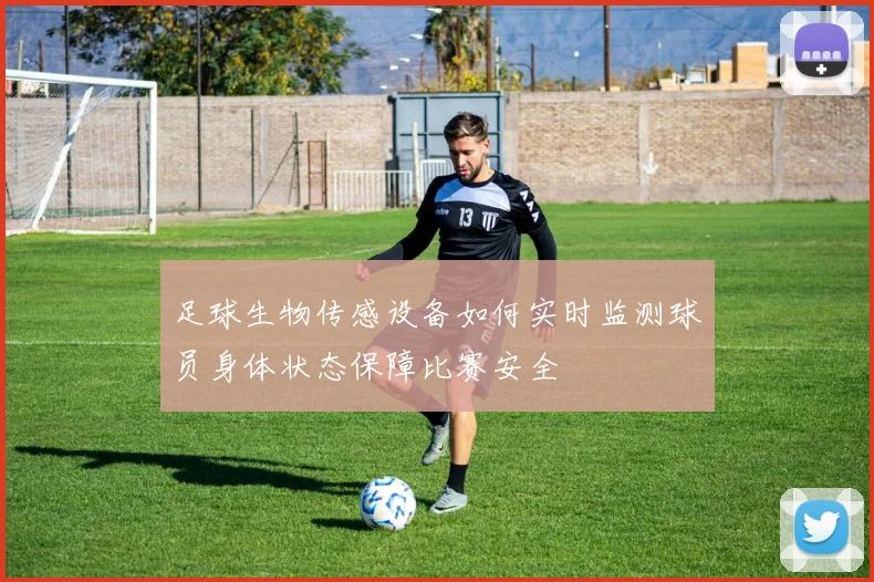 足球生物传感设备如何实时监测球员身体状态保障比赛安全